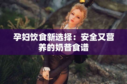 孕妇饮食新选择：安全又营养的奶昔食谱