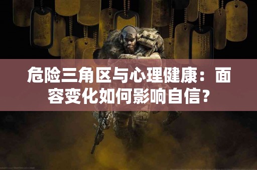 危险三角区与心理健康：面容变化如何影响自信？