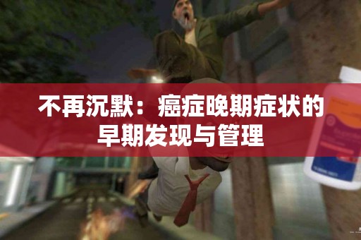 不再沉默：癌症晚期症状的早期发现与管理