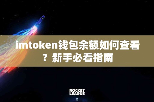 imtoken钱包余额如何查看？新手必看指南