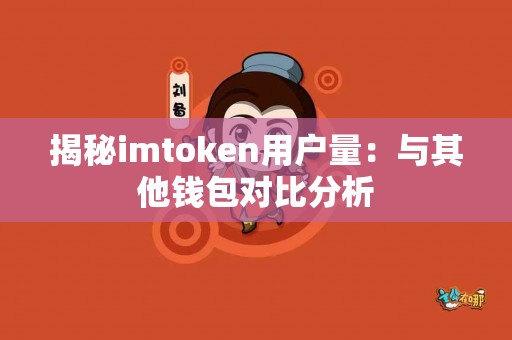 揭秘imtoken用户量：与其他钱包对比分析