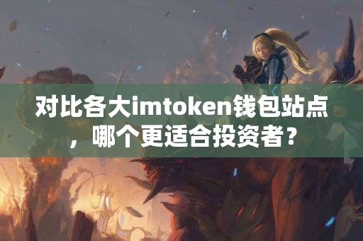 对比各大imtoken钱包站点，哪个更适合投资者？