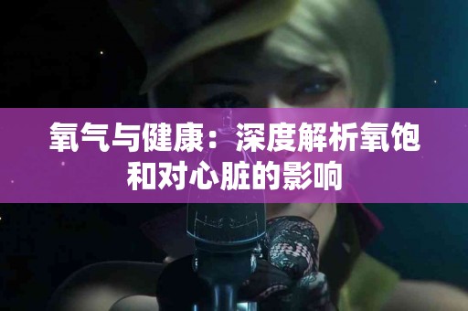 氧气与健康：深度解析氧饱和对心脏的影响