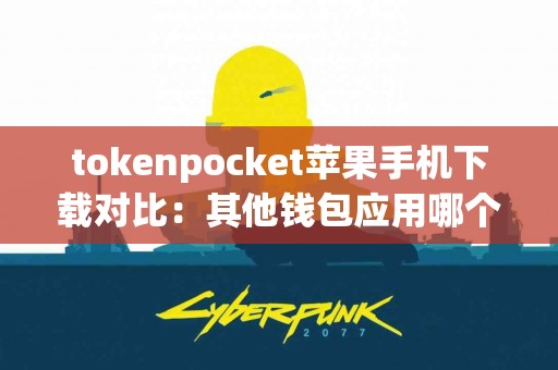 tokenpocket苹果手机下载对比：其他钱包应用哪个更好？