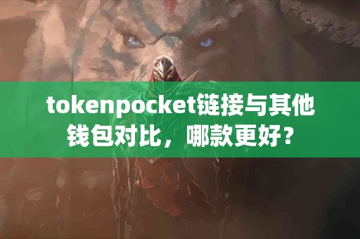 tokenpocket链接与其他钱包对比，哪款更好？