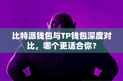 比特派钱包与TP钱包深度对比，哪个更适合你？