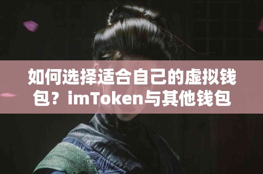 如何选择适合自己的虚拟钱包？imToken与其他钱包对比