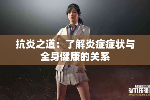 抗炎之道：了解炎症症状与全身健康的关系