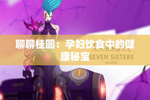 聊聊桂圆：孕妇饮食中的健康秘宝