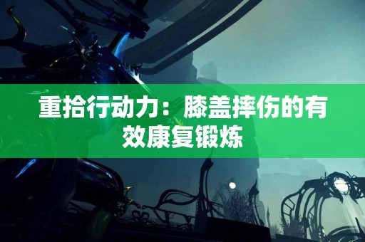 重拾行动力：膝盖摔伤的有效康复锻炼