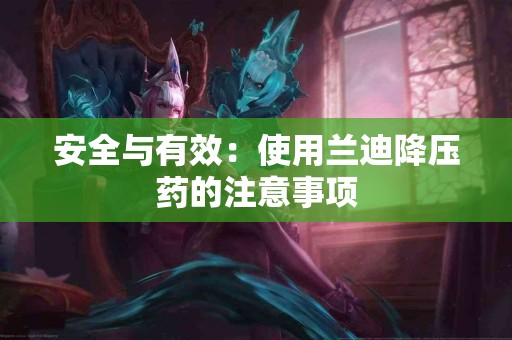 安全与有效：使用兰迪降压药的注意事项
