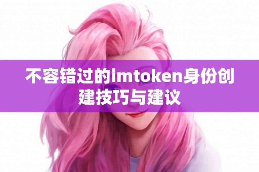 不容错过的imtoken身份创建技巧与建议