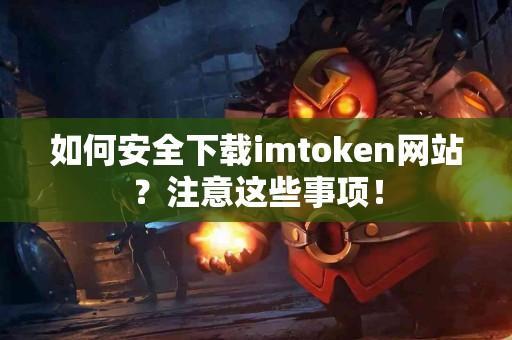 如何安全下载imtoken网站？注意这些事项！