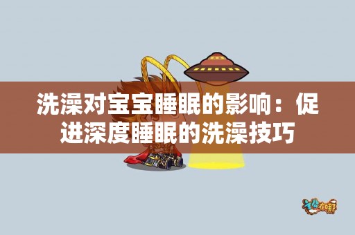 洗澡对宝宝睡眠的影响：促进深度睡眠的洗澡技巧
