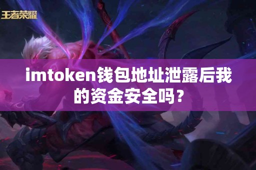 imtoken钱包地址泄露后我的资金安全吗？