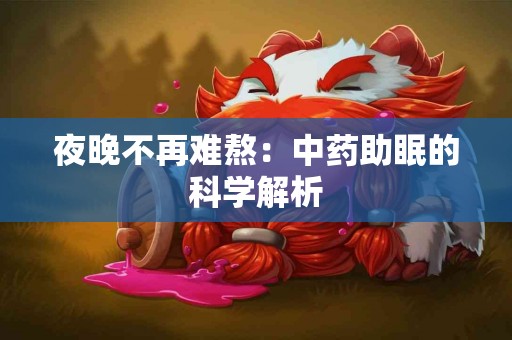 夜晚不再难熬：中药助眠的科学解析
