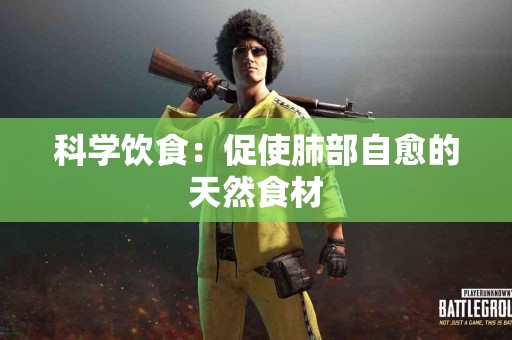 科学饮食：促使肺部自愈的天然食材