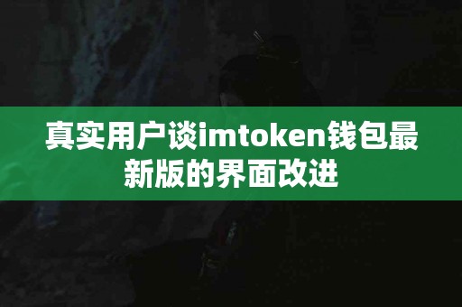 真实用户谈imtoken钱包最新版的界面改进
