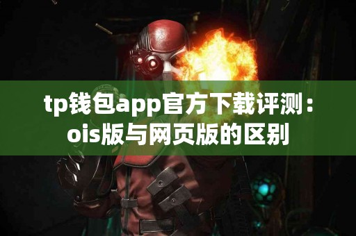tp钱包app官方下载评测：ois版与网页版的区别