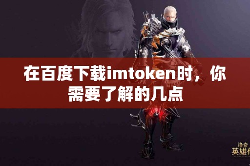 在百度下载imtoken时，你需要了解的几点