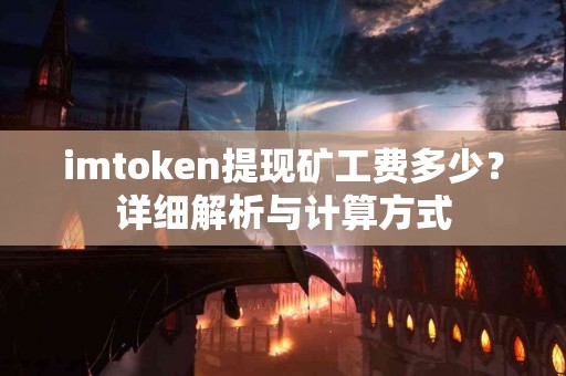 imtoken提现矿工费多少？详细解析与计算方式