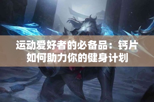 运动爱好者的必备品：钙片如何助力你的健身计划