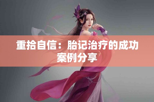 重拾自信：胎记治疗的成功案例分享
