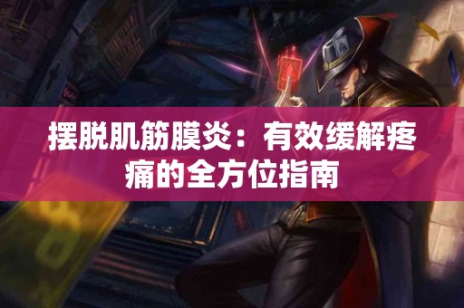 摆脱肌筋膜炎：有效缓解疼痛的全方位指南