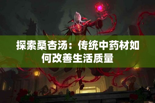 探索桑杏汤：传统中药材如何改善生活质量