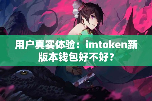 用户真实体验：imtoken新版本钱包好不好？