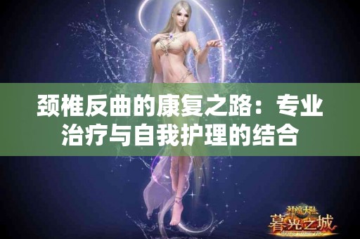 颈椎反曲的康复之路：专业治疗与自我护理的结合