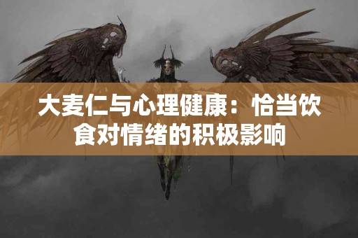 大麦仁与心理健康：恰当饮食对情绪的积极影响