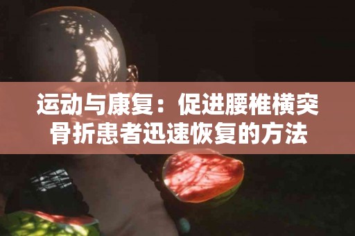 运动与康复：促进腰椎横突骨折患者迅速恢复的方法