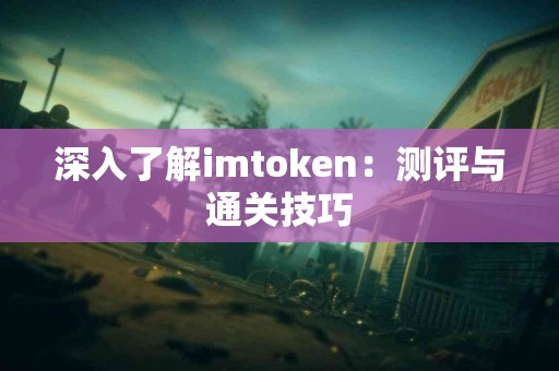 深入了解imtoken：测评与通关技巧