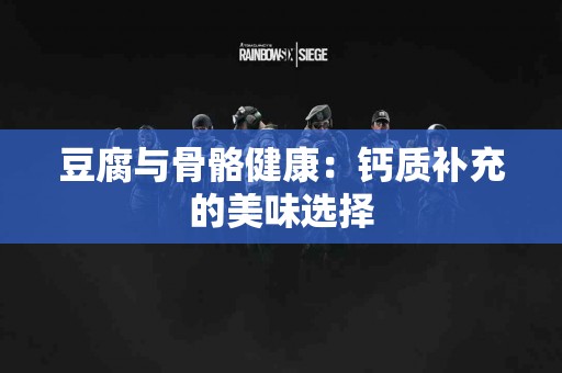 豆腐与骨骼健康：钙质补充的美味选择