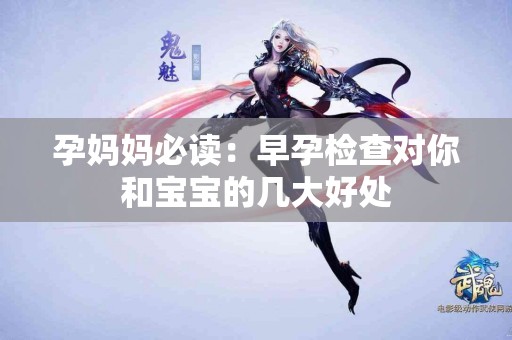 孕妈妈必读：早孕检查对你和宝宝的几大好处