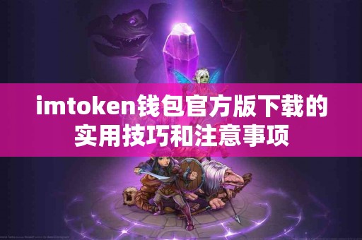 imtoken钱包官方版下载的实用技巧和注意事项