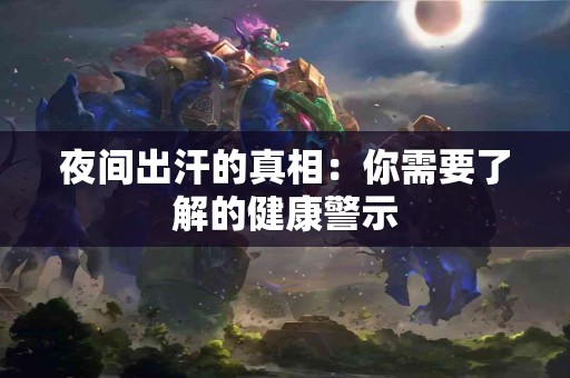 夜间出汗的真相：你需要了解的健康警示