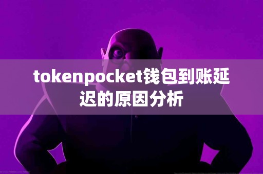 tokenpocket钱包到账延迟的原因分析