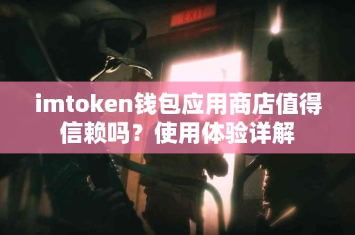 imtoken钱包应用商店值得信赖吗？使用体验详解