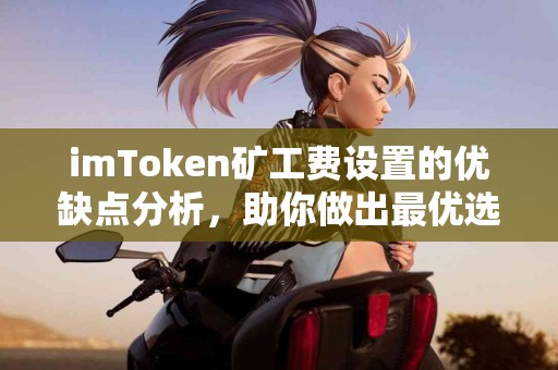 imToken矿工费设置的优缺点分析，助你做出最优选择
