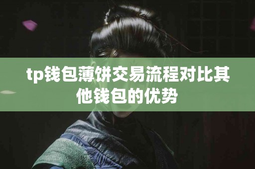 tp钱包薄饼交易流程对比其他钱包的优势