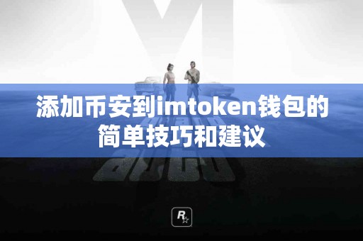添加币安到imtoken钱包的简单技巧和建议
