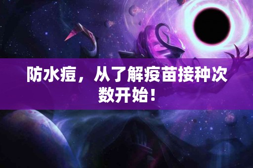 防水痘，从了解疫苗接种次数开始！