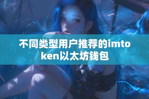 不同类型用户推荐的imtoken以太坊钱包
