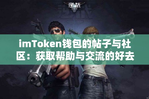 imToken钱包的帖子与社区：获取帮助与交流的好去处