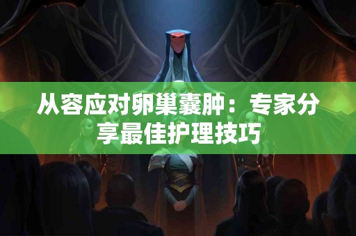 从容应对卵巢囊肿：专家分享最佳护理技巧