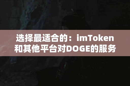 选择最适合的：imToken和其他平台对DOGE的服务比较