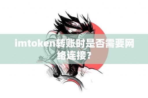 imtoken转账时是否需要网络连接？