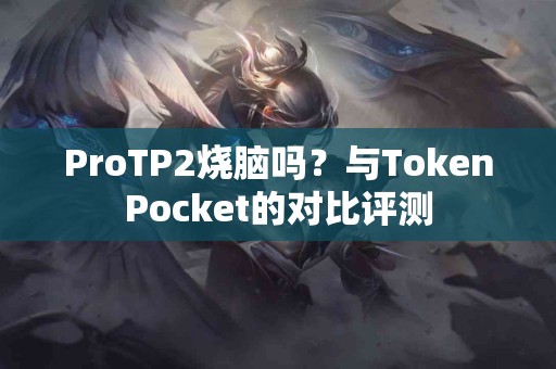 ProTP2烧脑吗？与TokenPocket的对比评测